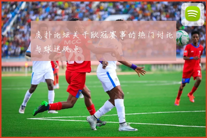 虎扑论坛关于欧冠赛事的热门讨论与球迷观点