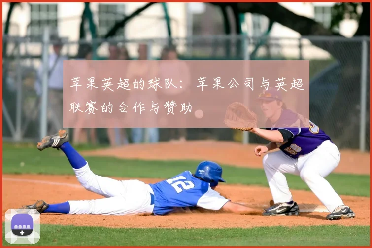 苹果英超的球队：苹果公司与英超联赛的合作与赞助