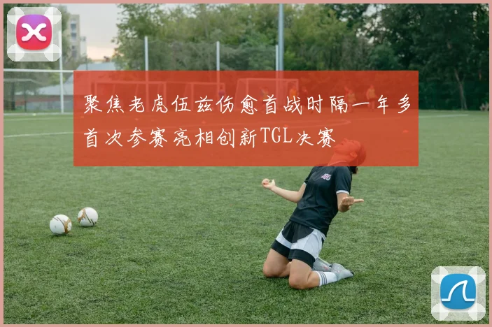 聚焦老虎伍兹伤愈首战时隔一年多首次参赛亮相创新TGL决赛