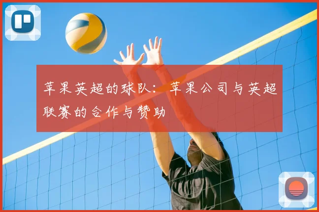 苹果英超的球队：苹果公司与英超联赛的合作与赞助