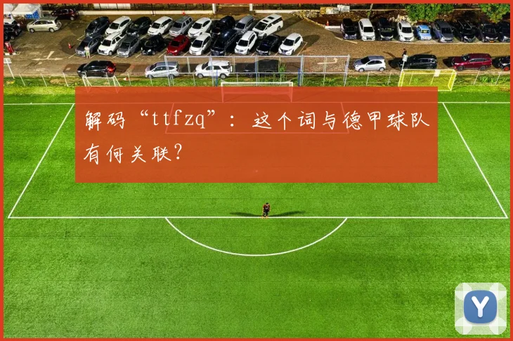 解码“ttfzq”：这个词与德甲球队有何关联？